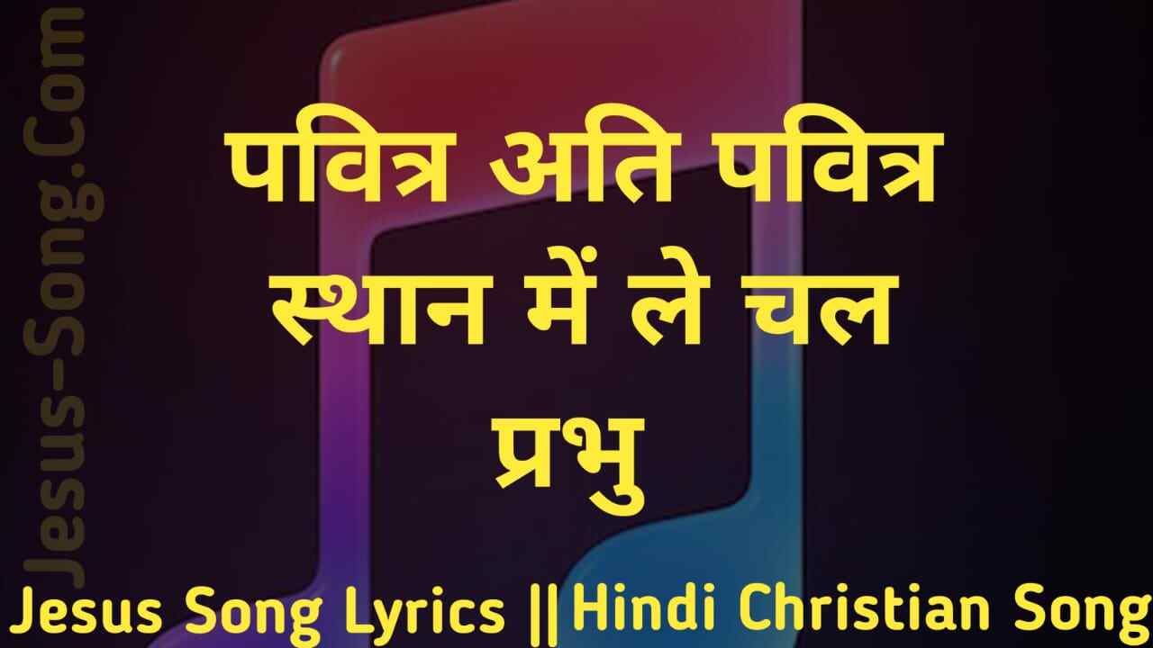 Pavitra Ati Pavitra Lyrics – पवित्र अति पवित्र स्थान में ले