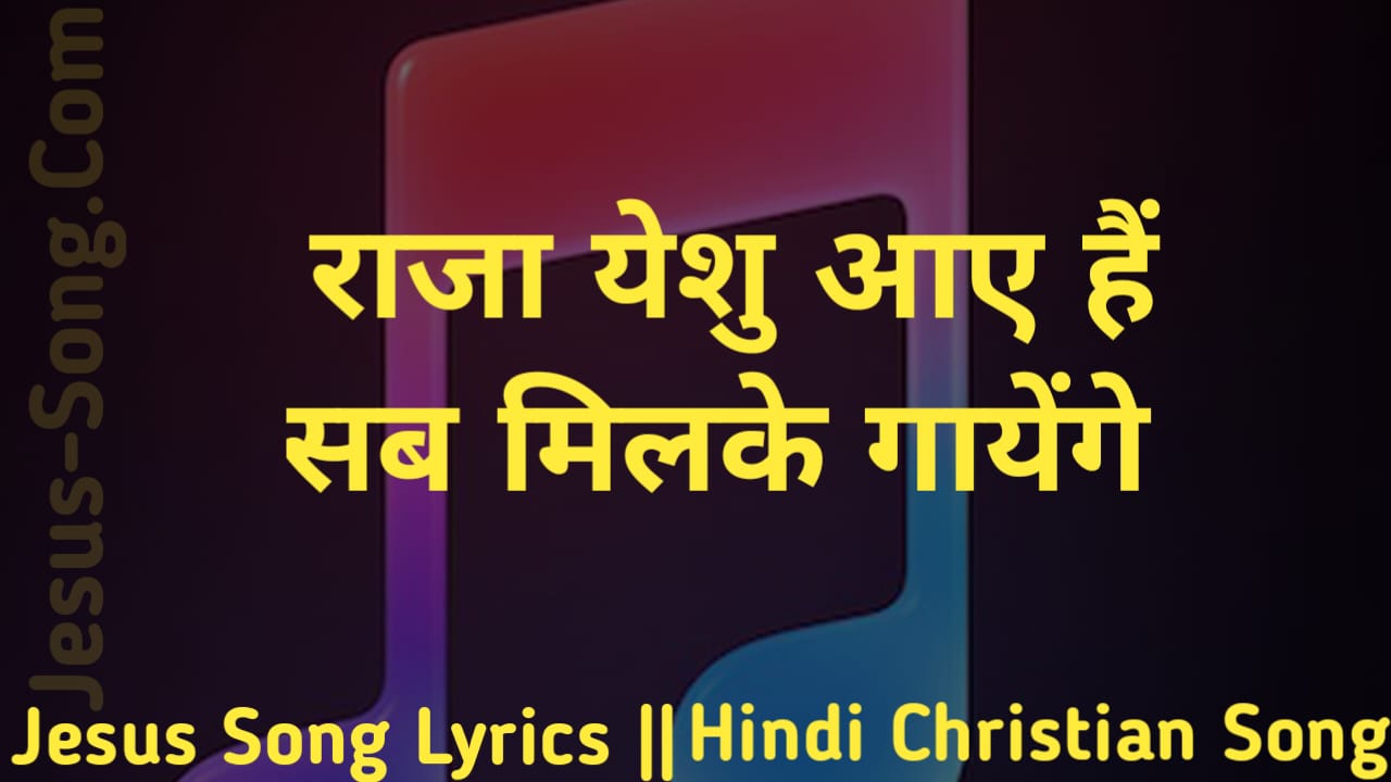 Raja Yeshu Lyrics | राजा येशु आये है सब मिलके गायेंगे