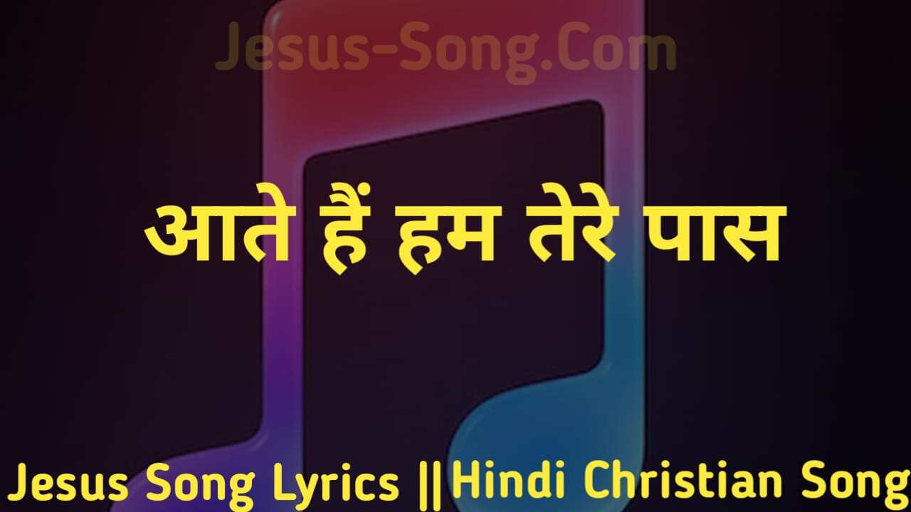 Aate Hai Ham Lyrics | आते हैं हम तेरे पास - Jesus Song