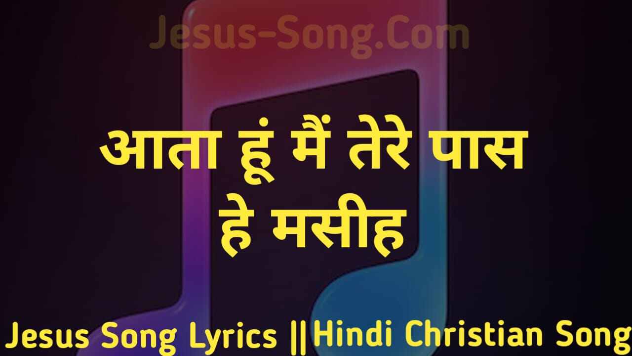 Aata Hu Mai Lyrics | आता हूँ मैं तेरे पास हे मसीह
