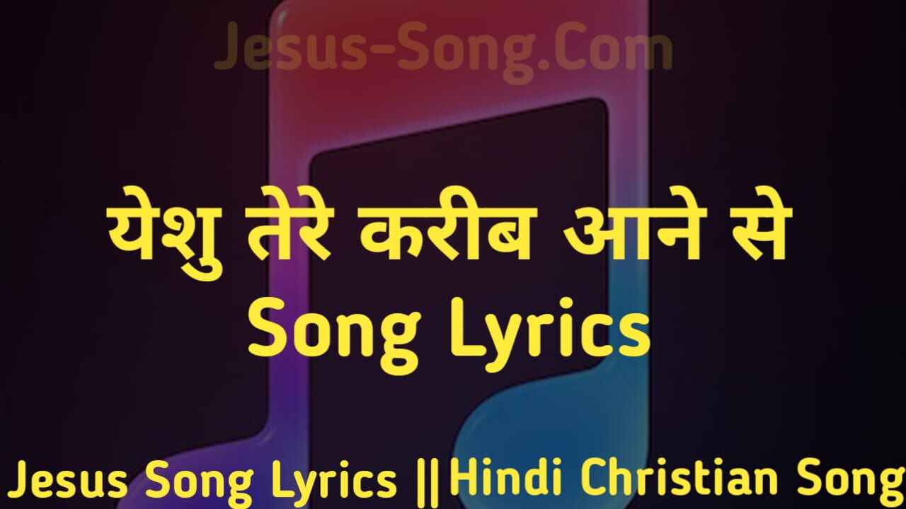 Tere Karib Lyrics | येशु तेरे करीब आने से - Jesus Song