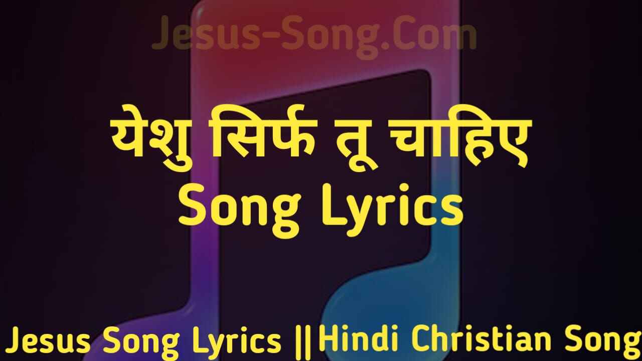 Yeshu Sirf Tu Chahiye Lyrics | येशु सिर्फ तू चाहिए