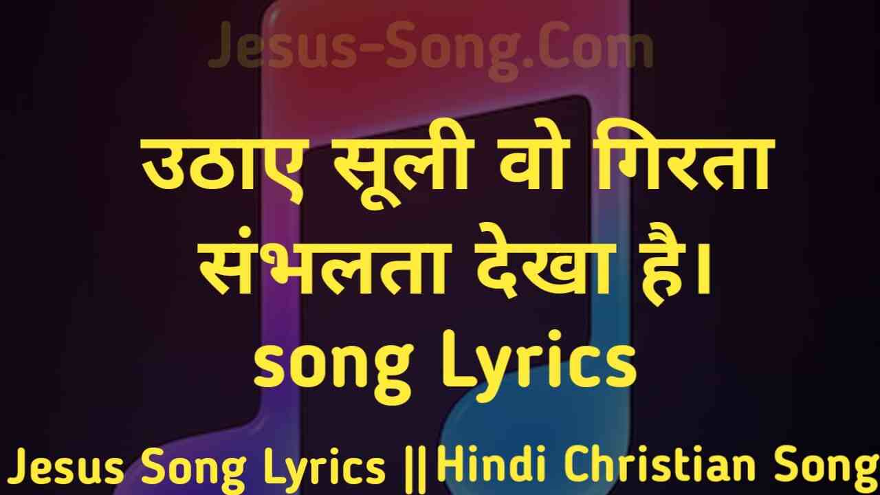 Uthaye Suli Lyrics | उठाए सूली वो गिरता संभलता देखा है