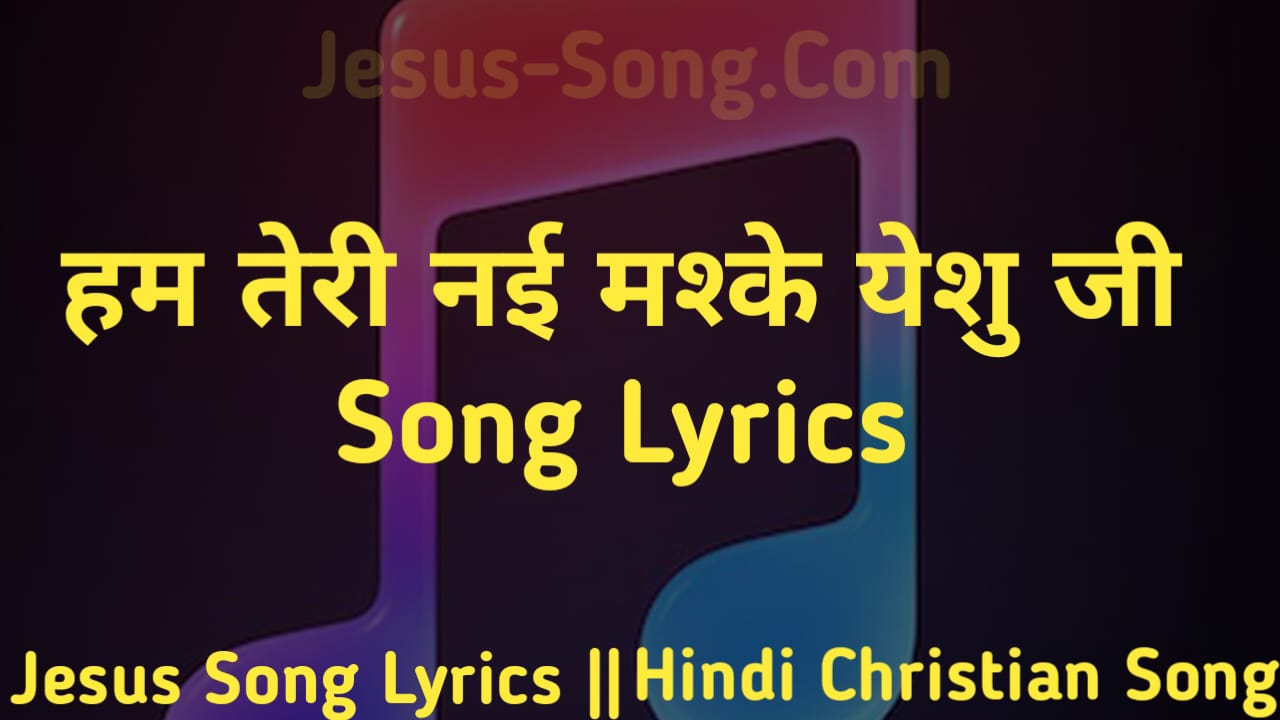 Nayi Mashke Lyrics | हम तेरी नई मश्कें येशु जी - Jesus Song
