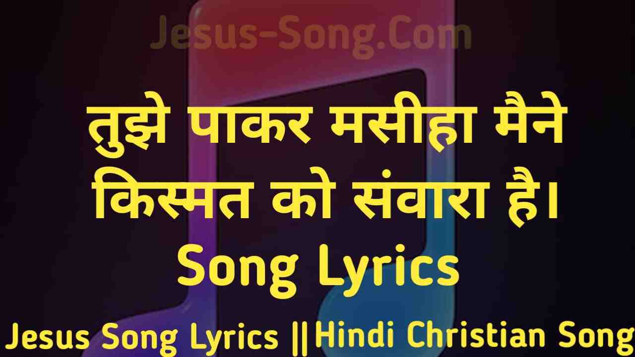 Tujhe Pakar Lyrics | तुझे पाकर मसीहा मैने किस्मत को सवारा है