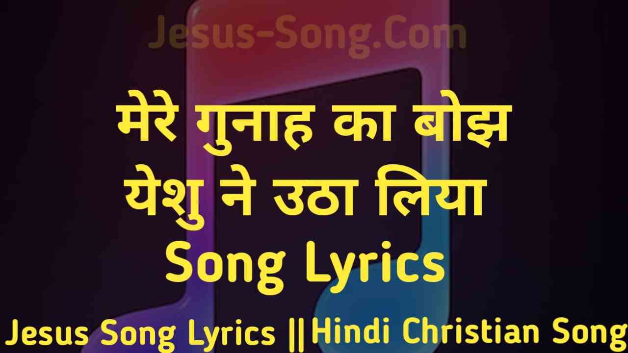 Gunah Ka Bojh Lyrics | मेरे गुनाह का बोझ, येसु ने उठा लिया