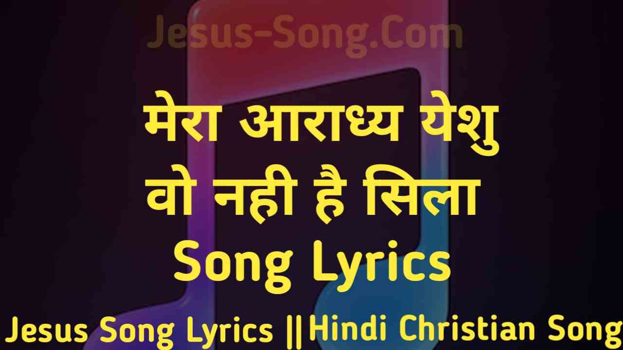 Mera Aaradhya Lyrics | मेरा आराध्य येशु वो नही है सिला