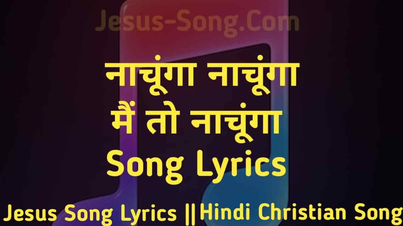 Nachunga Lyrics | नाचूंगा नाचूंगा मै तो नाचूंगा - Glory Song