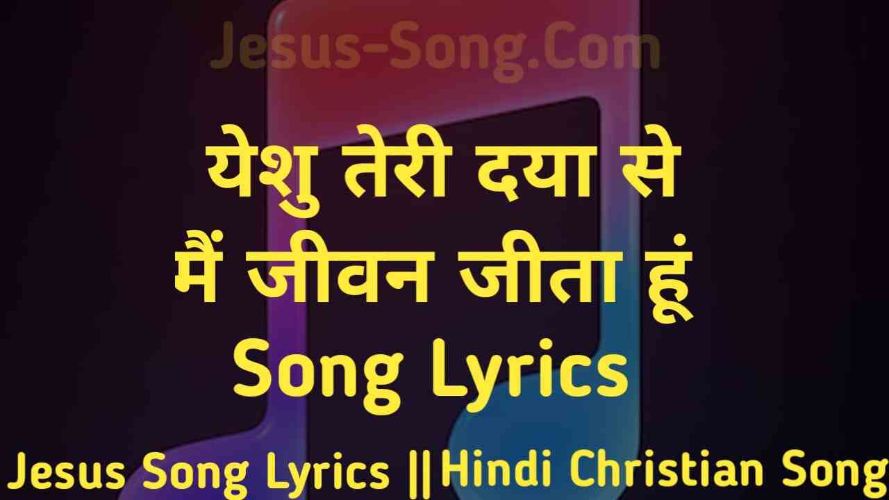 Yeshu Teri Daya Se Lyrics | यीशु तेरी दया से मे जीवन जीता हु